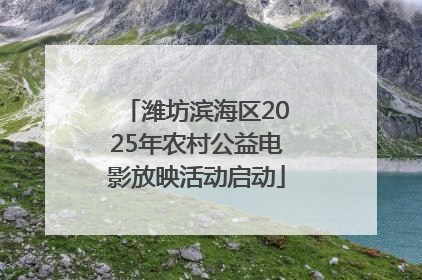 潍坊滨海区2025年农村公益电影放映活动启动