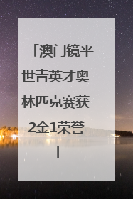 澳门镜平世青英才奥林匹克赛获2金1荣誉
