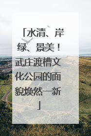 水清、岸绿、景美！武庄渡槽文化公园的面貌焕然一新