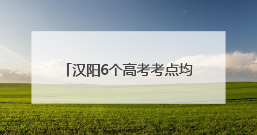 汉阳6个高考考点均可办临时身份证明，2分钟内即可办结！