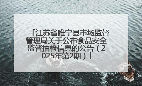 江苏省睢宁县市场监督管理局关于公布食品安全监督抽检信息的公告（2025年第2期）