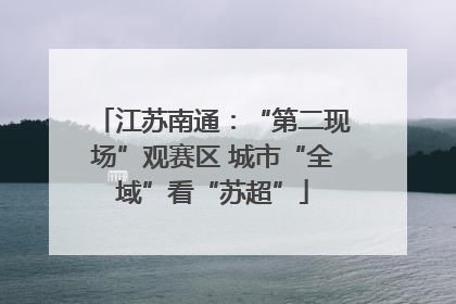 江苏南通：“第二现场”观赛区 城市“全域”看“苏超”