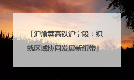 沪渝蓉高铁沪宁段：织就区域协同发展新纽带