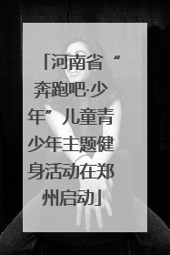 河南省“奔跑吧·少年”儿童青少年主题健身活动在郑州启动