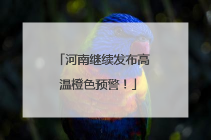 河南继续发布高温橙色预警！