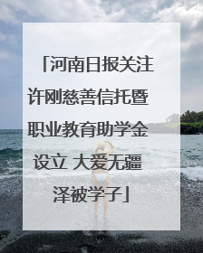 河南日报关注许刚慈善信托暨职业教育助学金设立 大爱无疆 泽被学子