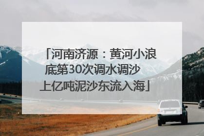 河南济源：黄河小浪底第30次调水调沙 上亿吨泥沙东流入海