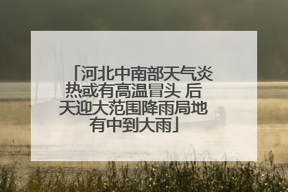 河北中南部天气炎热或有高温冒头 后天迎大范围降雨局地有中到大雨