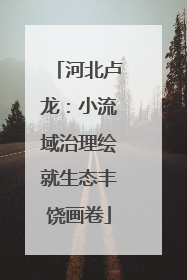 河北卢龙：小流域治理绘就生态丰饶画卷