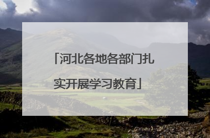 河北各地各部门扎实开展学习教育