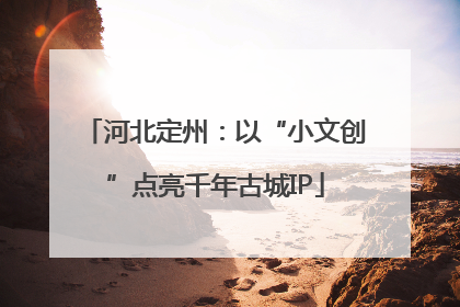 河北定州：以“小文创”点亮千年古城IP
