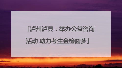 泸州泸县：举办公益咨询活动 助力考生金榜圆梦