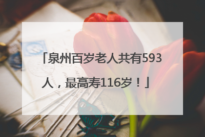 泉州百岁老人共有593人，最高寿116岁！