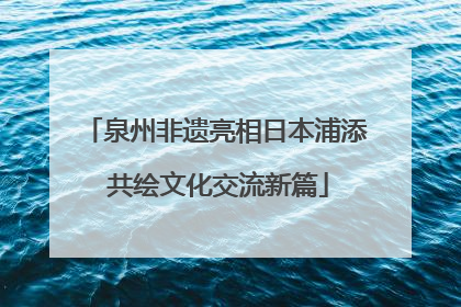 泉州非遗亮相日本浦添 共绘文化交流新篇