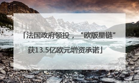 法国政府领投，“欧版星链”获13.5亿欧元增资承诺