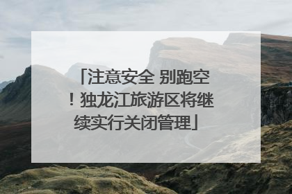 注意安全 别跑空！独龙江旅游区将继续实行关闭管理