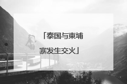 泰国与柬埔寨发生交火