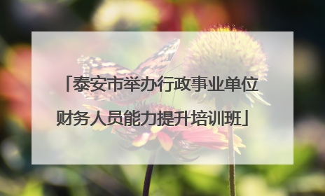 泰安市举办行政事业单位财务人员能力提升培训班