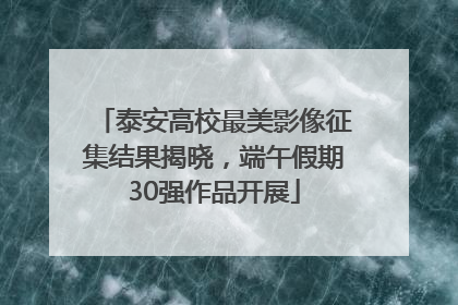 泰安高校最美影像征集结果揭晓，端午假期30强作品开展