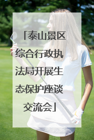 泰山景区综合行政执法局开展生态保护座谈交流会