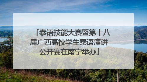 泰语技能大赛暨第十八届广西高校学生泰语演讲公开赛在南宁举办