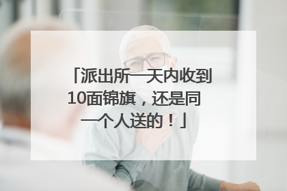 派出所一天内收到10面锦旗，还是同一个人送的！