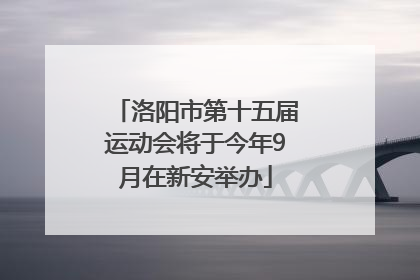 洛阳市第十五届运动会将于今年9月在新安举办