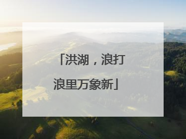 洪湖，浪打浪里万象新