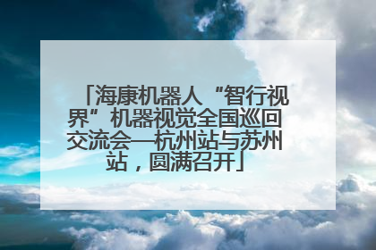海康机器人“智行视界”机器视觉全国巡回交流会—杭州站与苏州站，圆满召开
