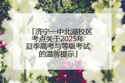 济宁一中北湖校区考点关于2025年夏季高考与等级考试的温馨提示