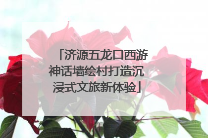 济源五龙口西游神话墙绘村打造沉浸式文旅新体验