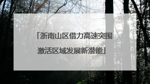 浙南山区借力高速突围 激活区域发展新潜能