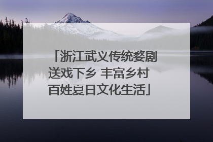 浙江武义传统婺剧送戏下乡 丰富乡村百姓夏日文化生活