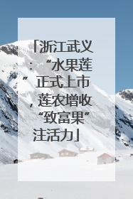 浙江武义：“水果莲”正式上市，莲农增收“致富果”注活力