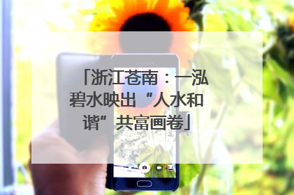 浙江苍南：一泓碧水映出“人水和谐”共富画卷