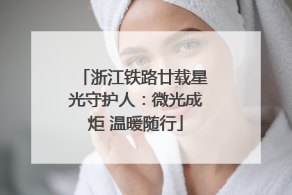 浙江铁路廿载星光守护人：微光成炬 温暖随行