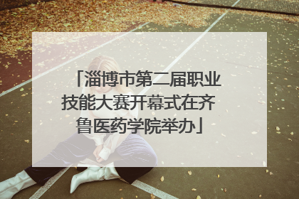 淄博市第二届职业技能大赛开幕式在齐鲁医药学院举办