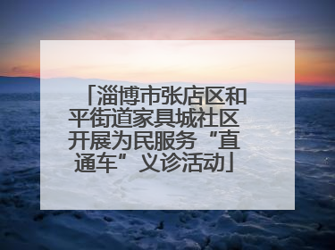 淄博市张店区和平街道家具城社区开展为民服务“直通车”义诊活动