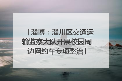 淄博：淄川区交通运输监察大队开展校园周边网约车专项整治