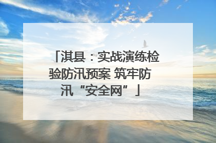 淇县：实战演练检验防汛预案 筑牢防汛“安全网”