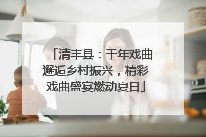 清丰县：千年戏曲邂逅乡村振兴，精彩戏曲盛宴燃动夏日