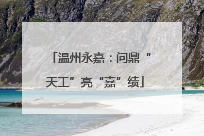 温州永嘉：问鼎“天工”亮“嘉”绩