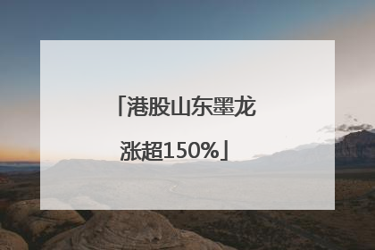 港股山东墨龙涨超150%