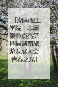 湖南理工学院：志愿服务点亮第四届湖南旅游发展大会青春之光