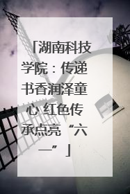 湖南科技学院：传递书香润泽童心 红色传承点亮“六一”