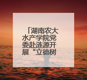 湖南农大水产学院党委赴涟源开展“立德树人，强渔报国”主题党建活动