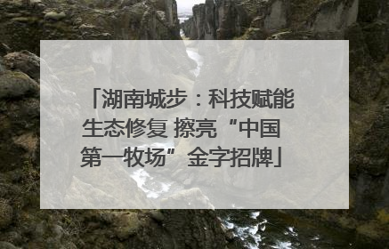 湖南城步：科技赋能生态修复 擦亮“中国第一牧场”金字招牌