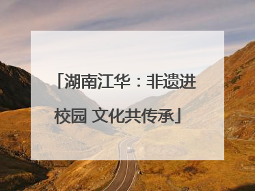 湖南江华：非遗进校园 文化共传承