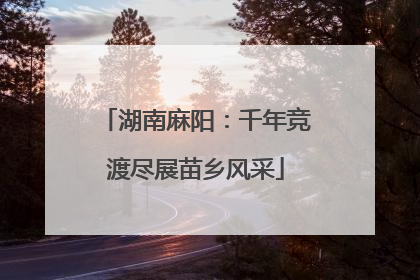 湖南麻阳：千年竞渡尽展苗乡风采