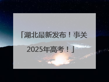 湖北最新发布！事关2025年高考！